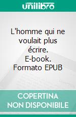 L'homme qui ne voulait plus écrire. E-book. Formato EPUB ebook