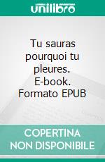 Tu sauras pourquoi tu pleures. E-book. Formato EPUB