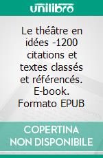 Le théâtre en idées -1200 citations et textes classés et référencés. E-book. Formato EPUB