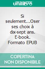 Si seulement...Oser ses choix à dix-sept ans. E-book. Formato EPUB