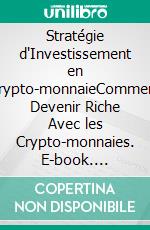 Stratégie d'Investissement en Crypto-monnaieComment Devenir Riche Avec les Crypto-monnaies. E-book. Formato EPUB ebook di Sato Akira