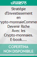Stratégie d'Investissement en Crypto-monnaieComment Devenir Riche Avec les Crypto-monnaies. E-book. Formato EPUB ebook