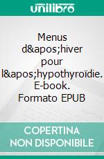 Menus d&apos;hiver pour l&apos;hypothyroïdie. E-book. Formato EPUB ebook