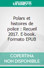 Polars et histoires de police : Recueil 2017. E-book. Formato EPUB