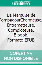 La Marquise de PompadourCharmeuse, Entremetteuse, Comploteuse. E-book. Formato EPUB ebook