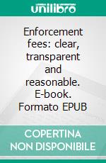 Enforcement fees: clear, transparent and reasonable. E-book. Formato EPUB ebook