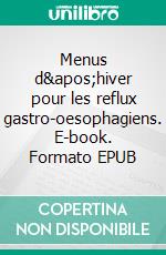 Menus d'hiver pour les reflux gastro-oesophagiens. E-book. Formato EPUB ebook di Cedric Menard