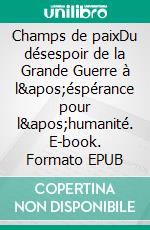 Champs de paixDu désespoir de la Grande Guerre à l'éspérance pour l'humanité. E-book. Formato EPUB ebook