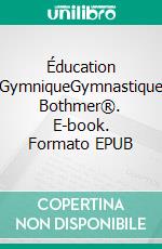 Éducation GymniqueGymnastique Bothmer®. E-book. Formato EPUB ebook di Fritz Graf von Bothmer