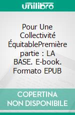 Pour Une Collectivité ÉquitablePremière partie : LA BASE. E-book. Formato EPUB ebook