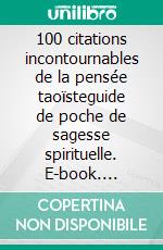 100 citations incontournables de la pensée taoïsteguide de poche de sagesse spirituelle. E-book. Formato EPUB ebook