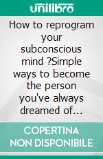 How to reprogram your subconscious mind ?Simple ways to become the person you've always dreamed of being. E-book. Formato EPUB ebook
