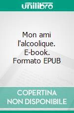 Mon ami l'alcoolique. E-book. Formato EPUB ebook