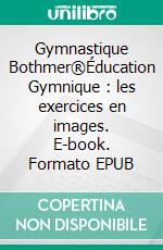 Gymnastique Bothmer®Éducation Gymnique : les exercices en images. E-book. Formato EPUB ebook