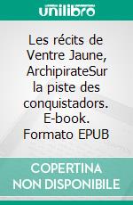Les récits de Ventre Jaune, ArchipirateSur la piste des conquistadors. E-book. Formato EPUB ebook