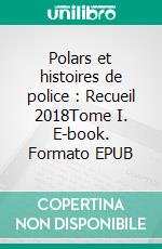 Polars et histoires de police : Recueil 2018Tome I. E-book. Formato EPUB