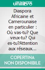 Diaspora Africaine et Camerounaise en particulier : Où vas-tu? Que veux-tu? Qui es-tu?Attention aux réseaux sociaux, et à l'utilisation que tu en fais...Tu mènes peut-être le mauvais combat. E-book. Formato EPUB ebook di Herve Cyrille Mem