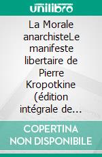 La Morale anarchisteLe manifeste libertaire de Pierre Kropotkine (édition intégrale de 1889). E-book. Formato EPUB ebook di Pierre Kropotkine