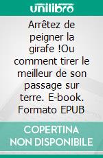 Arrêtez de peigner la girafe !Ou comment tirer le meilleur de son passage sur terre. E-book. Formato EPUB ebook