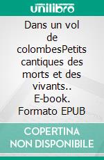 Dans un vol de colombesPetits cantiques des morts et des vivants.. E-book. Formato EPUB ebook