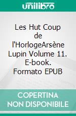 Les Hut Coup de l'HorlogeArsène Lupin Volume 11. E-book. Formato EPUB ebook