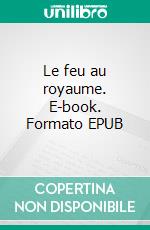 Le feu au royaume. E-book. Formato EPUB ebook di Sébastien Doubinsky