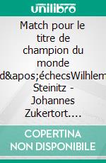 Match pour le titre de champion du monde d&apos;échecsWilhlem Steinitz - Johannes Zukertort. E-book. Formato EPUB ebook