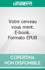 Votre cerveau vous ment. E-book. Formato EPUB ebook di Benjamin Maubacq