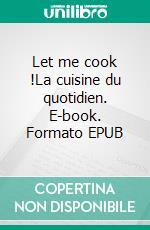 Let me cook !La cuisine du quotidien. E-book. Formato EPUB ebook di Gaëlle Daanen