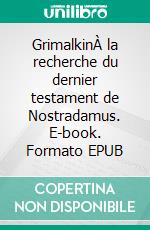 GrimalkinÀ la recherche du dernier testament de Nostradamus. E-book. Formato EPUB ebook