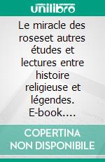 Le miracle des roseset autres études et lectures entre histoire religieuse et légendes. E-book. Formato EPUB ebook di Jean