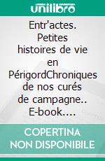 Entr'actes. Petites histoires de vie en PérigordChroniques de nos curés de campagne.. E-book. Formato EPUB ebook