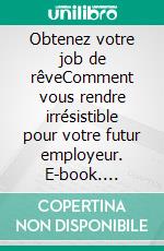 Obtenez votre job de rêveComment vous rendre irrésistible pour votre futur employeur. E-book. Formato EPUB ebook