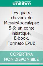 Les quatre chevaux du MessieApocalypse 5-6: un conte initiatique. E-book. Formato EPUB ebook