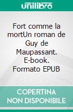 Fort comme la mortUn roman de Guy de Maupassant. E-book. Formato EPUB ebook