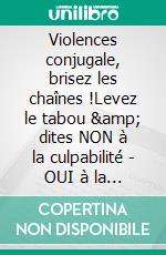 Violences conjugale, brisez les chaînes !Levez le tabou & dites NON à la culpabilité - OUI à la liberté !. E-book. Formato EPUB ebook di Martine Ménard