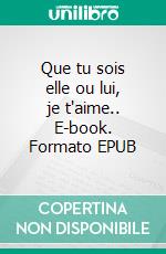 Que tu sois elle ou lui, je t'aime.. E-book. Formato EPUB ebook di Philippe Frot