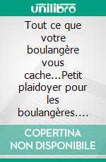 Tout ce que votre boulangère vous cache...Petit plaidoyer pour les boulangères. E-book. Formato EPUB ebook