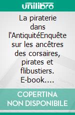 La piraterie dans l'AntiquitéEnquête sur les ancêtres des corsaires, pirates et flibustiers. E-book. Formato EPUB ebook