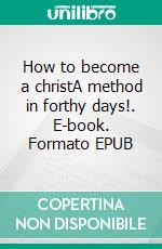 How to become a christA method in forthy days!. E-book. Formato EPUB ebook di Toi Tout