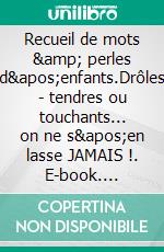 Recueil de mots & perles d'enfants.Drôles - tendres ou touchants... on ne s'en lasse JAMAIS !. E-book. Formato EPUB ebook di Martine Ménard