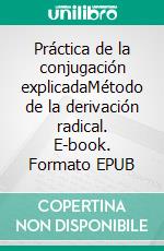 Práctica de la conjugación explicadaMétodo de la derivación radical. E-book. Formato EPUB ebook