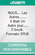 NOUS... Les Autres...... il était Un Autre jour.... E-book. Formato EPUB ebook