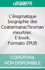 L'énigmatique biographie des Coatarmanac'hroman meurtrier. E-book. Formato EPUB ebook di Edwige Decoux