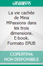 La vie cachée de Mina MPassions dans les trois dimensions. E-book. Formato EPUB ebook di Béatrice Monge