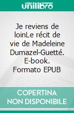 Je reviens de loinLe récit de vie de Madeleine Dumazel-Guetté. E-book. Formato EPUB ebook di Catherine Bergeron