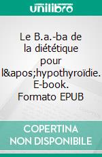 Le B.a.-ba de la diététique pour l'hypothyroïdie. E-book. Formato EPUB ebook di Cédric Ménard