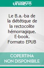 Le B.a.-ba de la diététique de la rectocolite hémorragique. E-book. Formato EPUB ebook di Cédric Menard