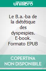 Le B.a.-ba de la diététique des dyspespies. E-book. Formato EPUB ebook di Cédric Menard