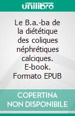 Le B.a.-ba de la diététique des coliques néphrétiques calciques. E-book. Formato EPUB ebook